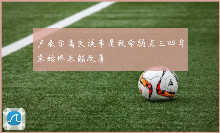 卢表示高失误率是致命弱点三四年来始终未能改善