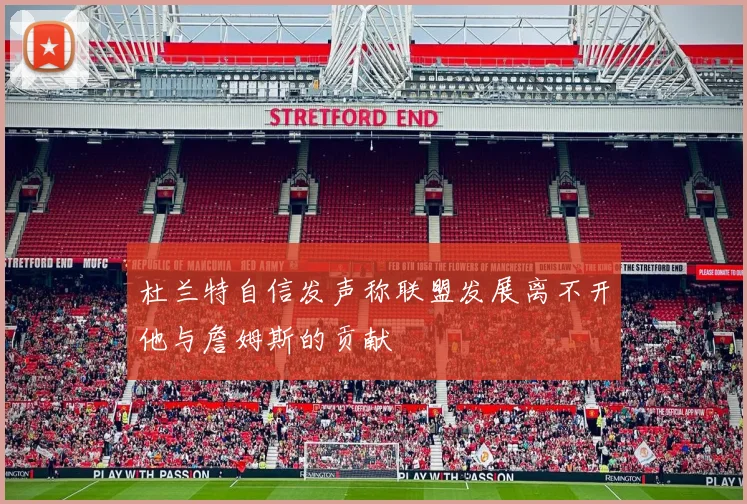 杜兰特自信发声称联盟发展离不开他与詹姆斯的贡献