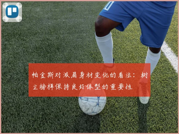 帕金斯对浓眉身材变化的看法：树立榜样保持良好体型的重要性