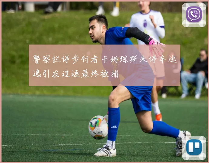 警察拦停步行者卡姆琼斯未停车逃逸引发追逐最终被捕