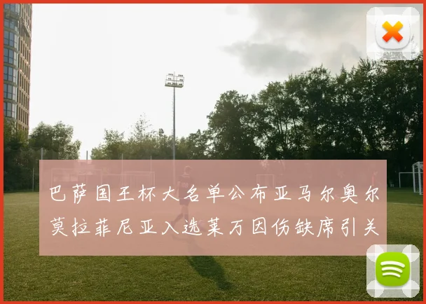 巴萨国王杯大名单公布亚马尔奥尔莫拉菲尼亚入选莱万因伤缺席引关注
