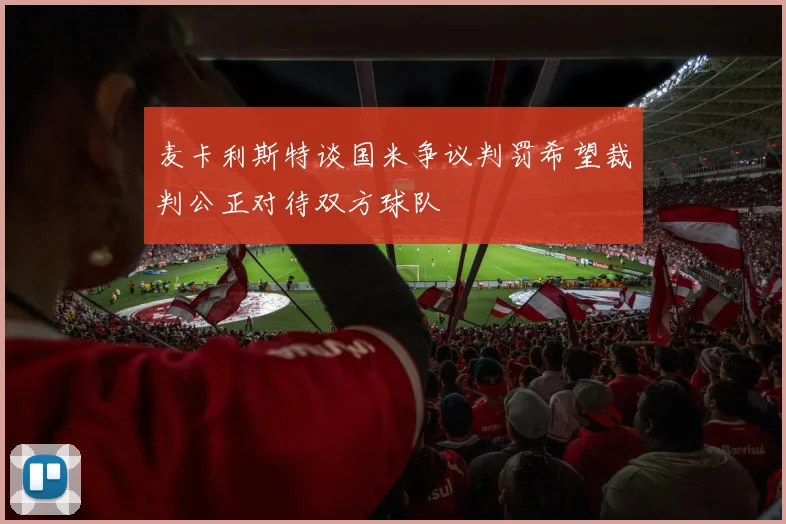 麦卡利斯特谈国米争议判罚希望裁判公正对待双方球队