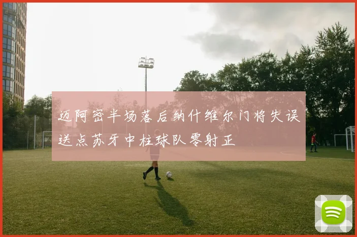 迈阿密半场落后纳什维尔门将失误送点苏牙中柱球队零射正