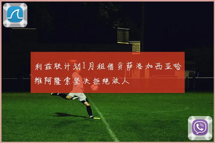 利兹联计划1月租借贡萨洛加西亚哈维阿隆索坚决拒绝放人