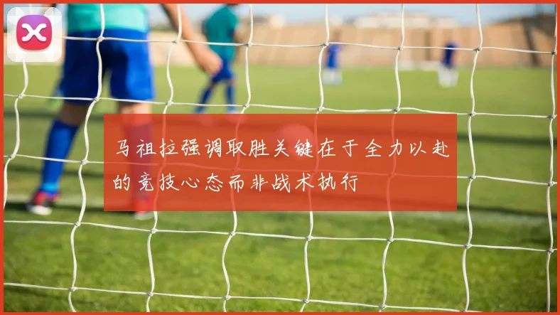 马祖拉强调取胜关键在于全力以赴的竞技心态而非战术执行