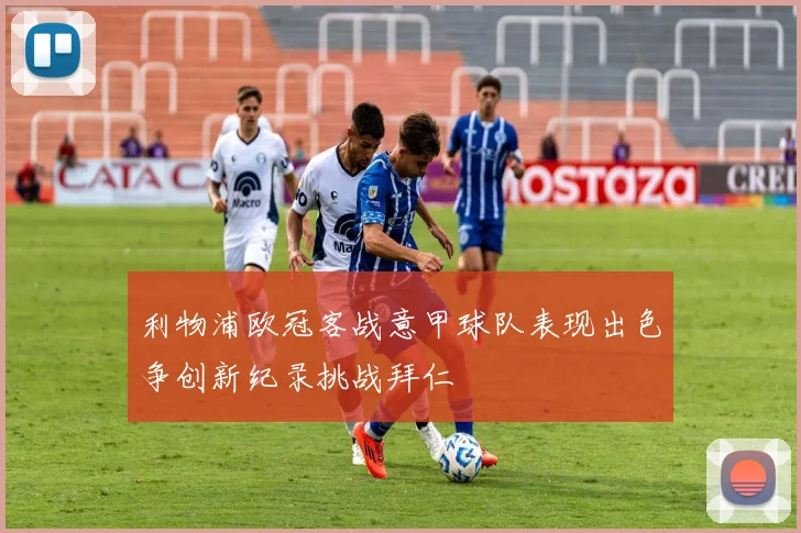 利物浦欧冠客战意甲球队表现出色争创新纪录挑战拜仁