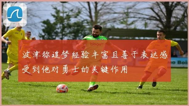 波津称追梦经验丰富且善于表达感受到他对勇士的关键作用