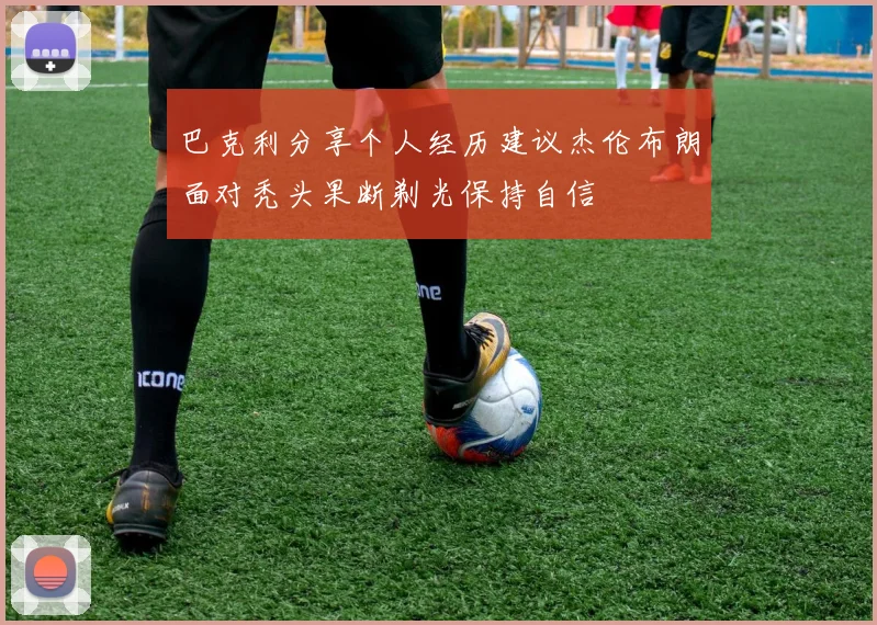 巴克利分享个人经历建议杰伦布朗面对秃头果断剃光保持自信