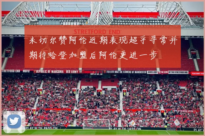 米切尔赞阿伦近期表现超乎寻常并期待哈登加盟后阿伦更进一步