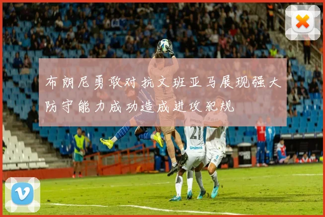 布朗尼勇敢对抗文班亚马展现强大防守能力成功造成进攻犯规