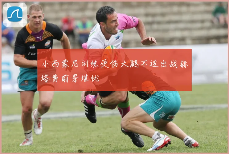 小西蒙尼训练受伤大腿不适出战赫塔费前景堪忧