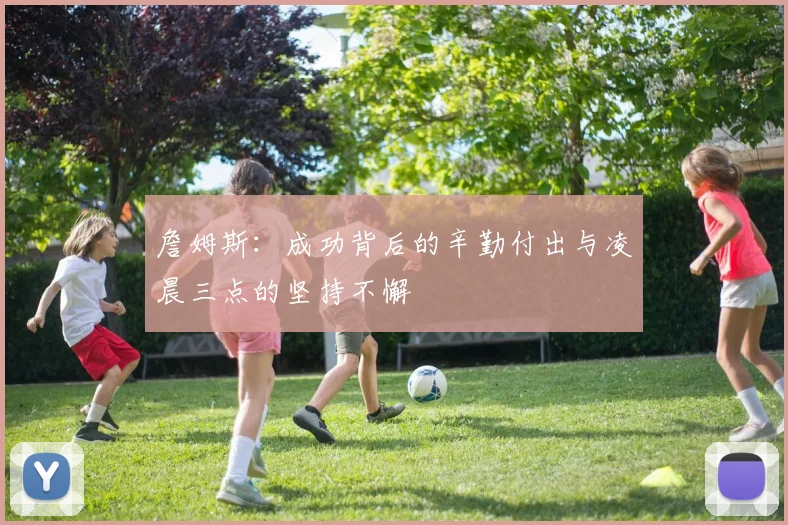 詹姆斯：成功背后的辛勤付出与凌晨三点的坚持不懈
