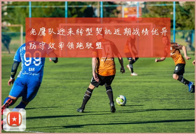 老鹰队迎来转型契机近期战绩优异防守效率领跑联盟