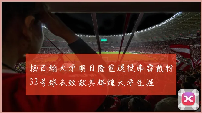 杨百翰大学明日隆重退役弗雷戴特32号球衣致敬其辉煌大学生涯